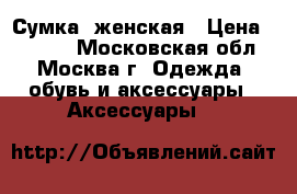 Сумка  женская › Цена ­ 2 400 - Московская обл., Москва г. Одежда, обувь и аксессуары » Аксессуары   